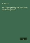 Cover-Bild zum Titel 'Die Entphosphorung des Eisens durch den Thomasprozess' von 'M. Fleischer'