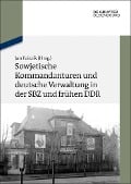 Sowjetische Kommandanturen und deutsche Verwaltung in der SBZ und frühen DDR - 