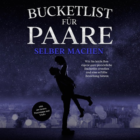 Bucketlist für Paare selber machen: Wie Sie leicht Ihre eigene ganz persönliche Bucketlist erstellen und eine erfüllte Beziehung führen - inkl. der besten Praxistipps und Tricks - Mara Hensmann