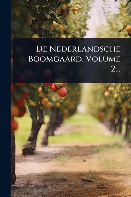 De Nederlandsche Boomgaard, Volume 2... - Anonymous