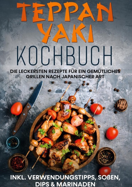 Teppan Yaki Kochbuch: Die leckersten Rezepte für ein gemütliches Grillen nach japanischer Art | inkl. Verwendungstipps, Soßen, Dips & Marinaden - Airi Nakamura