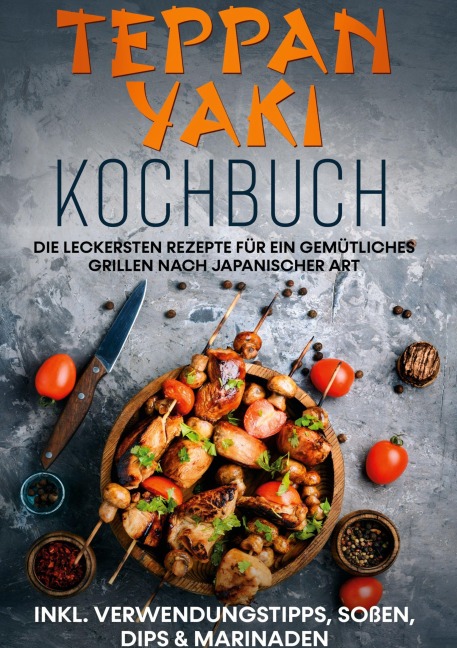 Teppan Yaki Kochbuch: Die leckersten Rezepte für ein gemütliches Grillen nach japanischer Art | inkl. Verwendungstipps, Soßen, Dips & Marinaden - Airi Nakamura