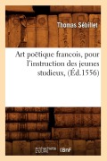 Cover-Bild zum Titel 'Art Poëtique Francois, Pour l'Instruction Des Jeunes Studieux, (Éd.1556)' von 'Thomas Sébillet'