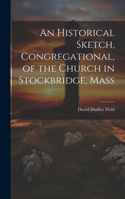 An Historical Sketch, Congregational, of the Church in Stockbridge, Mass - Field David Dudley