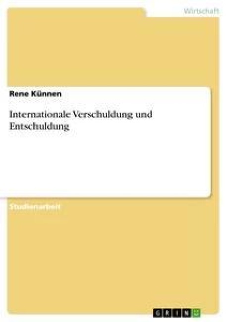 Internationale Verschuldung und Entschuldung - Rene Künnen