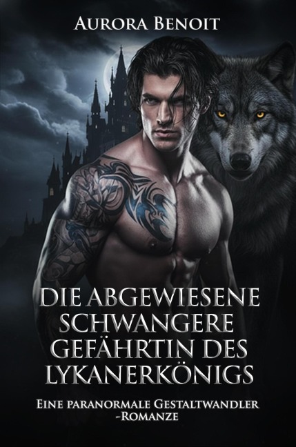 Die abgewiesene schwangere Gefährtin des Lykanerkönigs: Eine paranormale Gestaltwandler-Romanze - Aurora Benoit