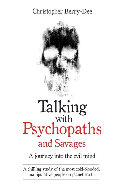 Talking With Psychopaths and Savages - A journey into the evil mind - Christopher Berry-Dee