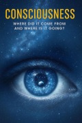 Cover-Bild zum Titel 'Consciousness - Where Did It Come From and Where Is It Going?' von 'Ylia Callan'