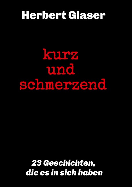 kurz und schmerzend: 23 Geschichten, die es in sich haben - Herbert Glaser