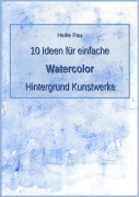 Cover-Bild zum Titel '10 Ideen für einfache Watercolor Hintergrund Kunstwerke' von 'Heike Rau'