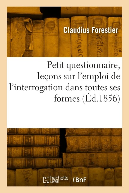 Petit questionnaire, leçons sur l'emploi de l'interrogation dans toutes ses formes - Claudius Forestier
