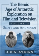 Cover-Bild zum Titel 'The Heroic Age of Antarctic Exploration on Film and Television, Volume 2' von 'John Atkins'