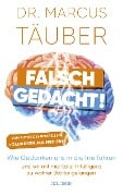 Falsch gedacht. Wie Gedanken uns in die Irre führen - und wir mit mentaler Intelligenz zu wahrer Stärke gelangen. Mentaltraining mit der Erfolgsformel des renommierten Neurobiologen! - Marcus Täuber