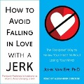 How to Avoid Falling in Love with a Jerk: The Foolproof Way to Follow Your Heart Without Losing Your Mind - John Van Epp