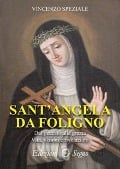 Sant'Angela da Foligno. Dal peccato alla grazia. Vita, visioni e rivelazioni - Vincenzo Speziale