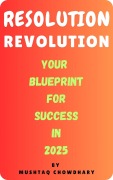 Cover-Bild zum Titel 'Resolution Revolution: Your Blueprint for Success in 2025' von 'Mushtaq Chowdhary'