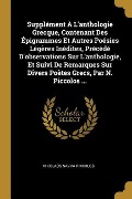 Cover-Bild zum Titel 'Supplément À L'anthologie Grecque, Contenant Des Épigrammes Et Autres Poésies Légères Inédites, Précédé D'observations Sur L'anthologie, Et Suivi De Remarques Sur Divers Poètes Grecs, Par N. Piccolos ...' von 'Nikolaos Savva Pikkolos'