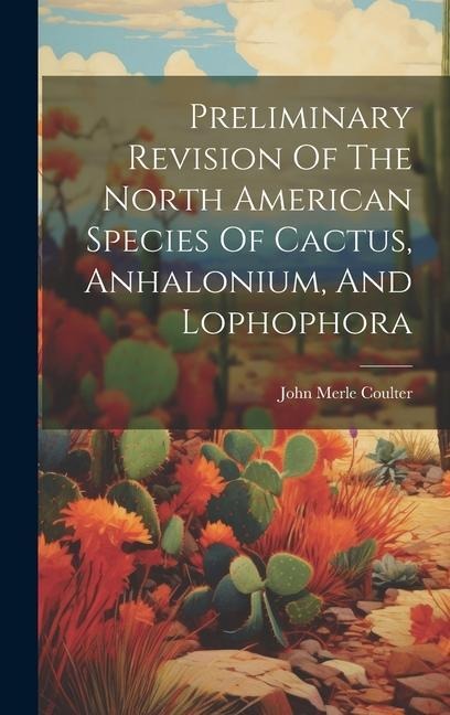 Preliminary Revision Of The North American Species Of Cactus, Anhalonium, And Lophophora - John Merle Coulter