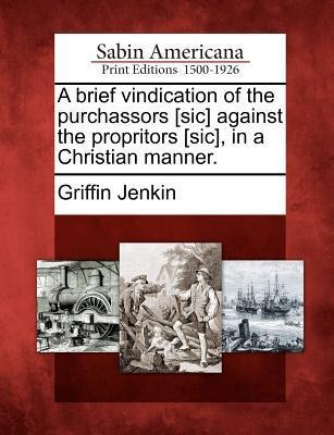 A Brief Vindication of the Purchassors [sic] Against the Propritors [sic], in a Christian Manner. - Griffin Jenkin