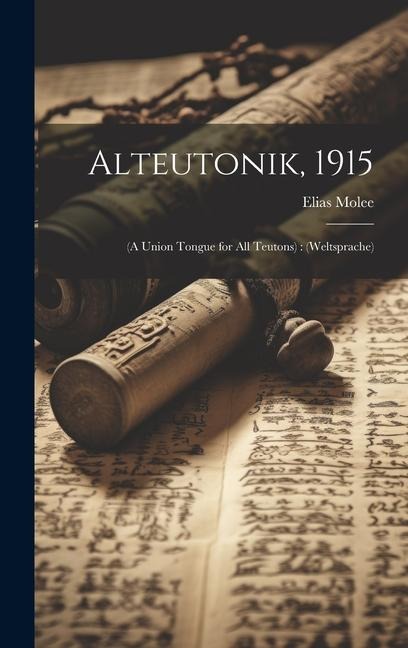 Alteutonik, 1915: (a Union Tongue for all Teutons): (weltsprache) - Elias Molee