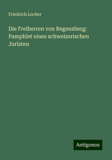 Die Freiherren von Regensberg: Pamphlet eines schweizerischen Juristen - Friedrich Locher