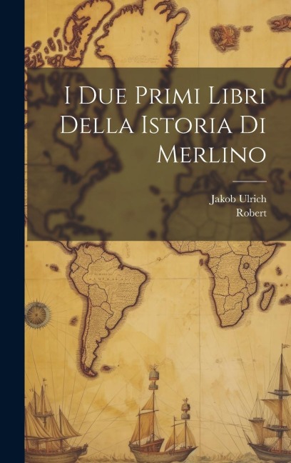 I Due Primi Libri Della Istoria Di Merlino - Jakob Ulrich, Robert