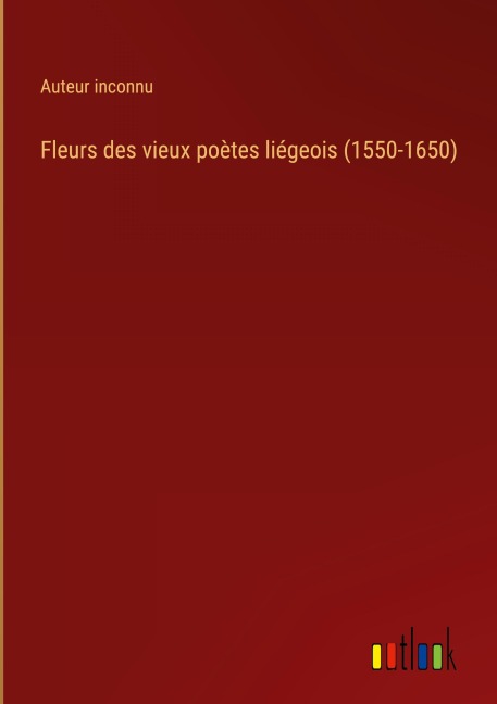 Fleurs des vieux poètes liégeois (1550-1650) - Auteur Inconnu