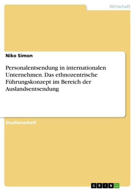 Personalentsendung in internationalen Unternehmen. Das ethnozentrische Führungskonzept im Bereich der Auslandsentsendung - Niko Simon