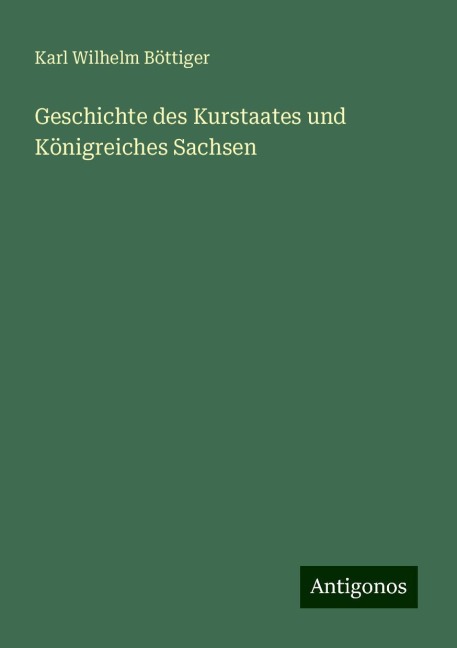 Geschichte des Kurstaates und Königreiches Sachsen - Karl Wilhelm Böttiger