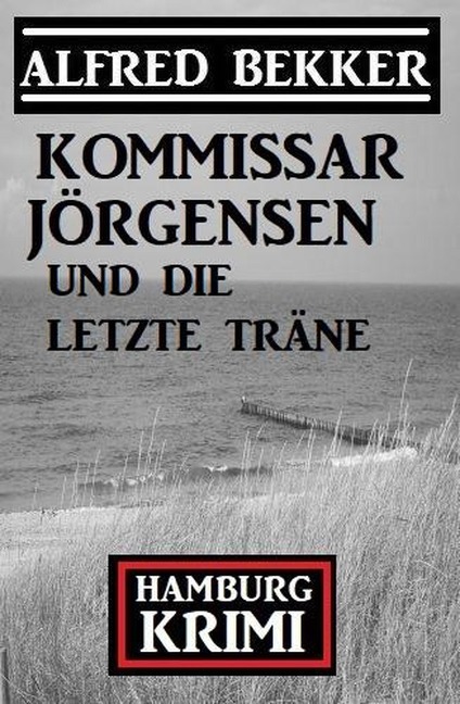 Kommissar Jörgensen und die letzte Träne: Kommissar Jörgensen Hamburg Krimi - Alfred Bekker