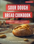Cover-Bild zum Titel 'Sour Dough Bread Cookbook: A Collection of the Most Delicious Sour Dough Bread Recipes you can Easily Make at Home in 2025! (The Top Baking Recipes for 2025!)' von 'Charlotte Westbrook'