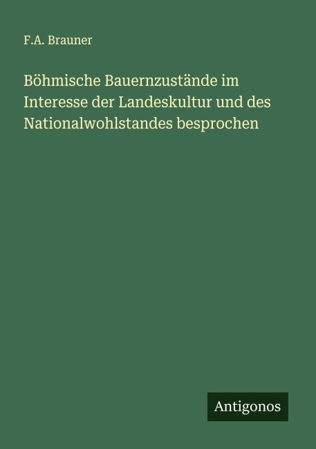Böhmische Bauernzustände im Interesse der Landeskultur und des Nationalwohlstandes besprochen - F. A. Brauner