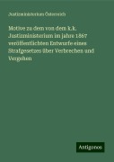 Motive zu dem von dem k.k. Justizministerium im jahre 1867 veröffentlichten Entwurfe eines Strafgesetzes über Verbrechen und Vergehen - Justizministerium Österreich