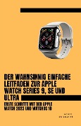 Der Wahnsinnig Einfache Leitfaden Zur Apple Watch Series 9, Se Und Ultra: Erste Schritte Mit Der Apple Watch 2023 Und watchOS 10 - Scott La Counte
