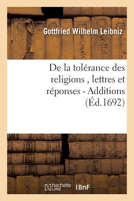 de la Tolérance Des Religions, Lettres de M. de Leibniz, Et Réponses de M. Pellisson. - Additions - Gottfried Wilhelm Leibniz