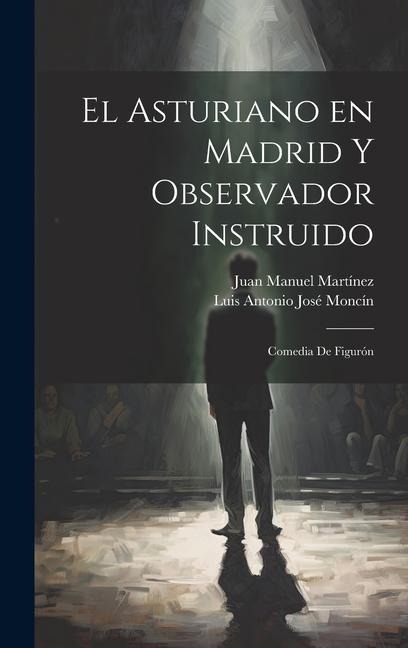 El Asturiano en Madrid y Observador Instruido: Comedia de Figurón - Luis Antonio José Moncín, Juan Manuel Martínez