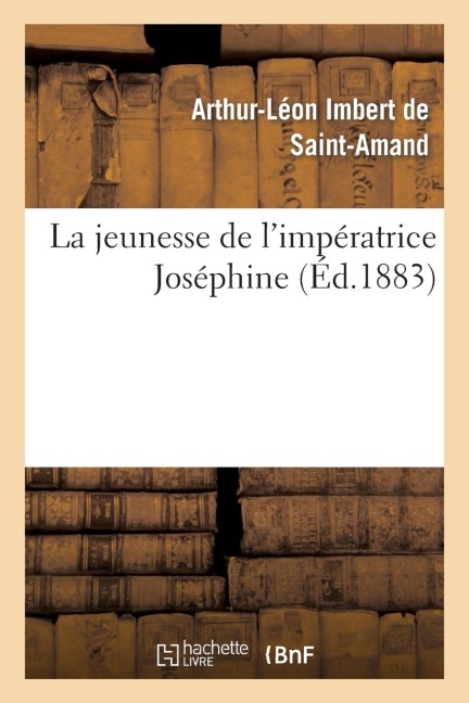 La Jeunesse de l'Impératrice Joséphine - Arthur-Léon Imbert de Saint-Amand