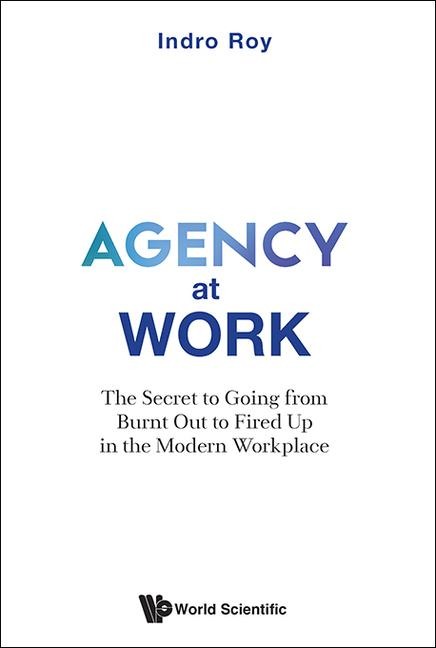 Agency at Work: The Secret to Going from Burnt Out to Fired Up in the Modern Workplace - Indro Roy