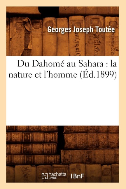 Du Dahomé Au Sahara: La Nature Et l'Homme (Éd.1899) - Georges Joseph Toutée