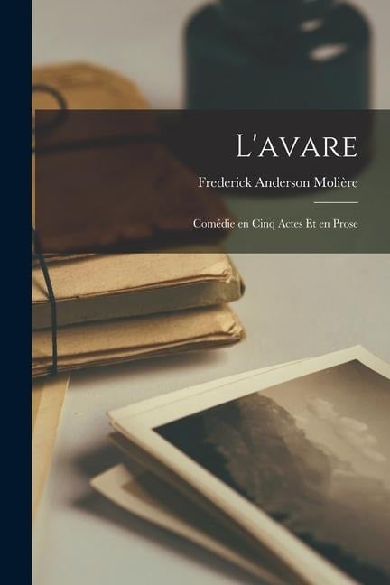 L'avare: Comédie en Cinq Actes et en Prose - Molière Frederick Anderson