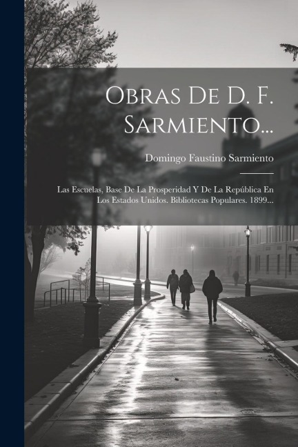 Obras De D. F. Sarmiento...: Las Escuelas, Base De La Prosperidad Y De La República En Los Estados Unidos. Bibliotecas Populares. 1899... - Domingo Faustino Sarmiento