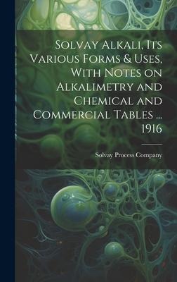 Solvay Alkali, its Various Forms & Uses, With Notes on Alkalimetry and Chemical and Commercial Tables ... 1916 - 