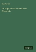 Die Frage nach den Grenzen der Erkenntnis - Max Verworn