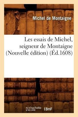 Les Essais de Michel, Seigneur de Montaigne (Nouvelle Édition) (Éd.1608) - Michel De Montaigne