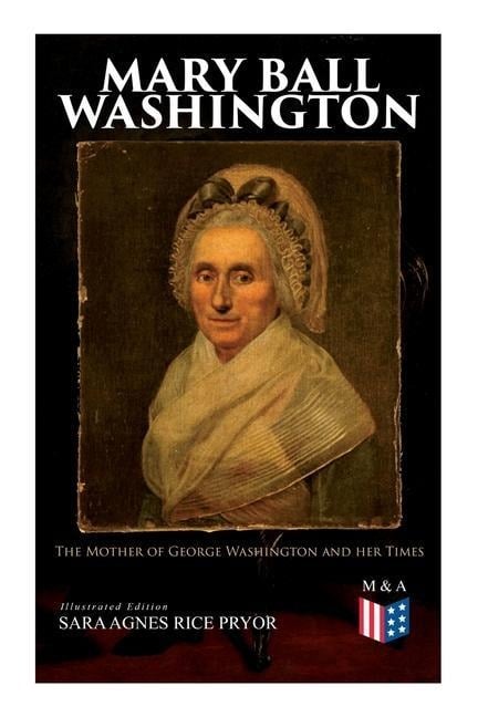 Mary Ball Washington: The Mother of George Washington and Her Times (Illustrated Edition) - Sara Agnes Rice Pryor