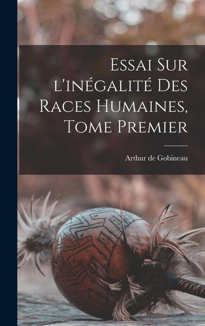 Essai Sur l'inégalité Des Races Humaines, Tome Premier - Arthur De Gobineau