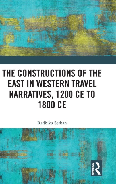 The Constructions of the East in Western Travel Narratives, 1200 CE to 1800 CE - Radhika Seshan