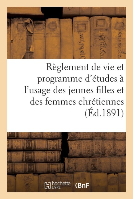 Règlement de Vie Et Programme d'Études À l'Usage Des Jeunes Filles Et Des Femmes Chrétiennes - Sans Auteur