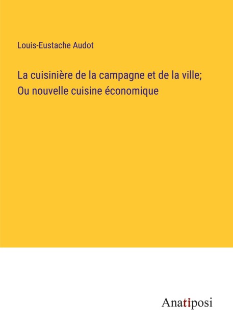 La cuisinière de la campagne et de la ville; Ou nouvelle cuisine économique - Louis-Eustache Audot