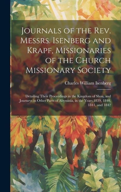 Journals of the Rev. Messrs. Isenberg and Krapf, Missionaries of the Church Missionary Society: Detailing Their Proceedings in the Kingdom of Shoa, an - Charles William Isenberg